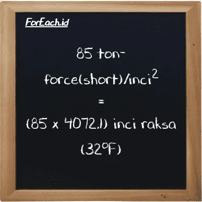 Cara konversi ton-force(short)/inci<sup>2</sup> ke inci raksa (32<sup>o</sup>F) (tf/in<sup>2</sup> ke inHg): 85 ton-force(short)/inci<sup>2</sup> (tf/in<sup>2</sup>) setara dengan 85 dikalikan dengan 4072.1 inci raksa (32<sup>o</sup>F) (inHg)